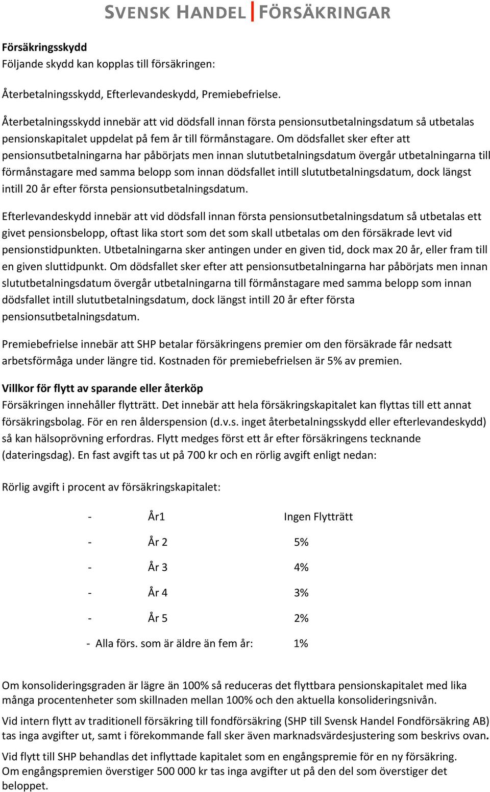 Om dödsfallet sker efter att pensionsutbetalningarna har påbörjats men innan slututbetalningsdatum övergår utbetalningarna till förmånstagare med samma belopp som innan dödsfallet intill