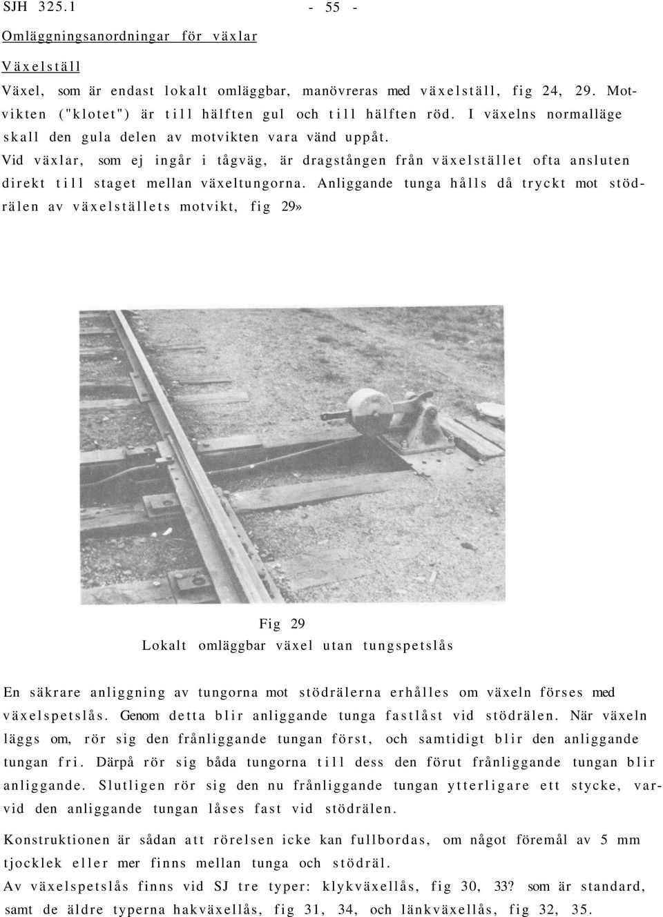 Anliggande tunga hålls då tryckt mot stödrälen av växelställets motvikt, fig 29» Fig 29 Lokalt omläggbar växel utan tungspetslås En säkrare anliggning av tungorna mot stödrälerna erhålles om växeln