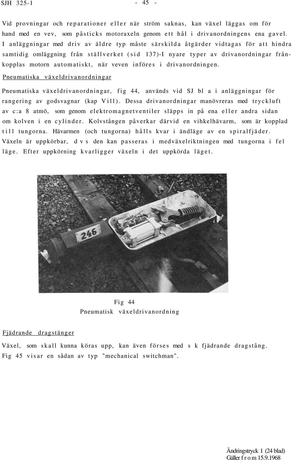 när veven införes i drivanordningen. Pneumatiska växeldrivanordningar Pneumatiska växeldrivanordningar, fig 44, används vid SJ bl a i anläggningar för rangering av godsvagnar (kap Vill).