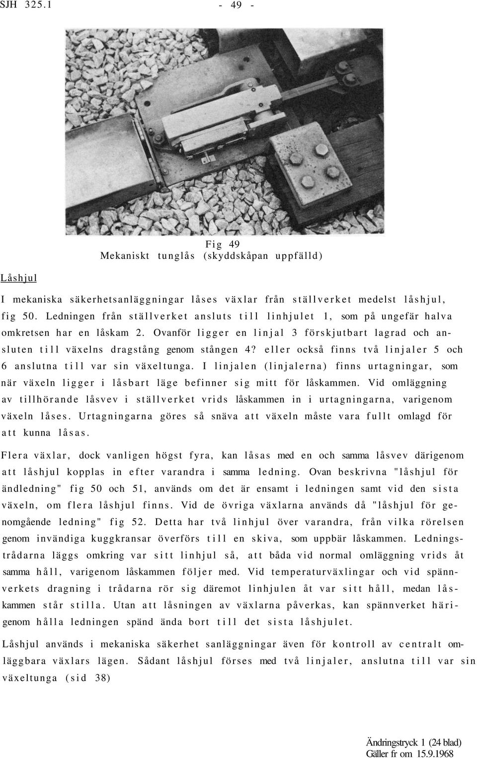 eller också finns två linjaler 5 och 6 anslutna till var sin växel tunga. I linjalen (linjalerna) finns urtagningar, som när växeln ligger i låsbart läge befinner sig mitt för låskammen.