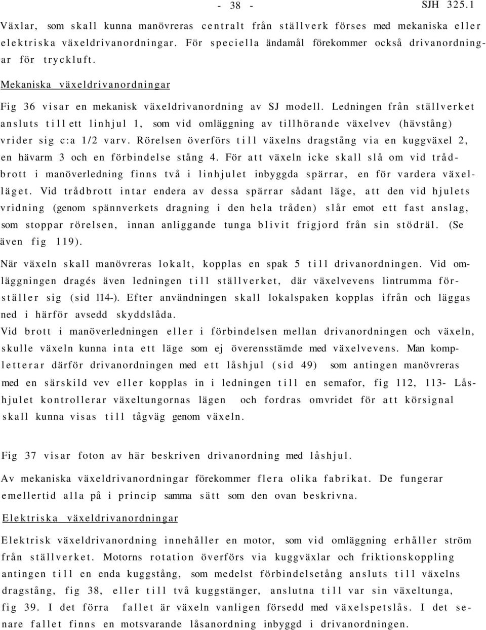 Ledningen från ställverket ansluts till ett linhjul 1, som vid omläggning av tillhörande växelvev (hävstång) vrider sig c:a 1/2 varv.
