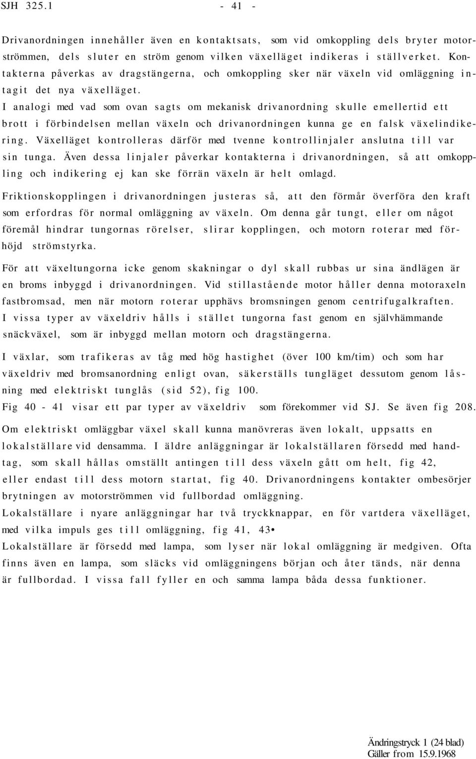 I analogi med vad som ovan sagts om mekanisk drivanordning skulle emellertid ett brott i förbindelsen mellan växeln och drivanordningen kunna ge en falsk växelindikering.