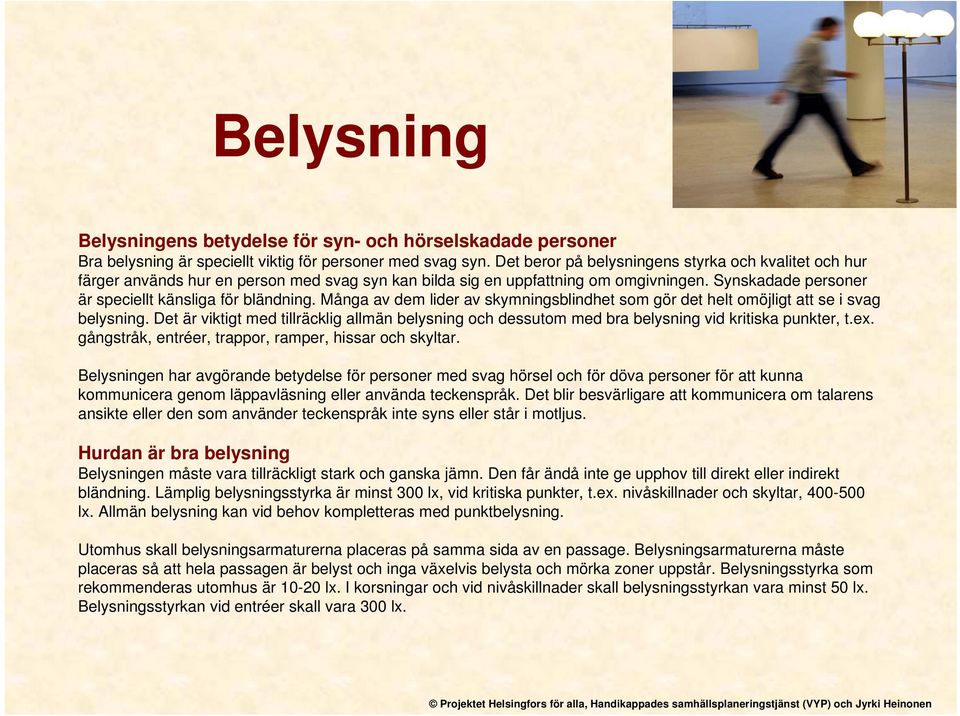 Många av dem lider av skymningsblindhet som gör det helt omöjligt att se i svag belysning. Det är viktigt med tillräcklig allmän belysning och dessutom med bra belysning vid kritiska punkter, t.ex.