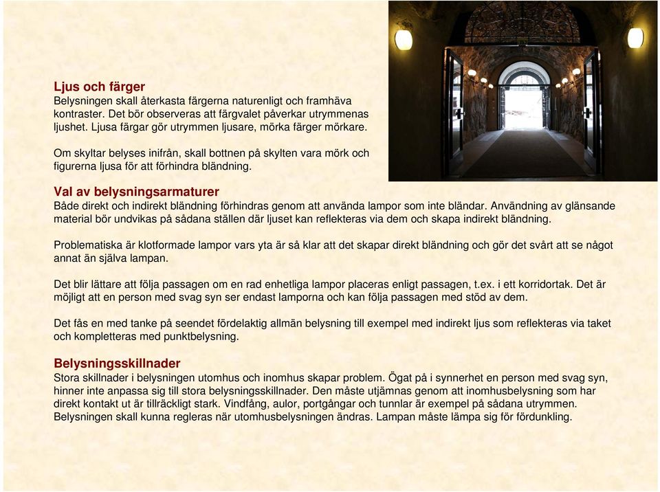 Val av belysningsarmaturer Både direkt och indirekt bländning förhindras genom att använda lampor som inte bländar.