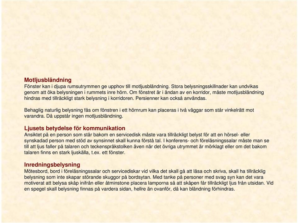 Behaglig naturlig belysning fås om fönstren i ett hörnrum kan placeras i två väggar som står vinkelrätt mot varandra. Då uppstår ingen motljusbländning.