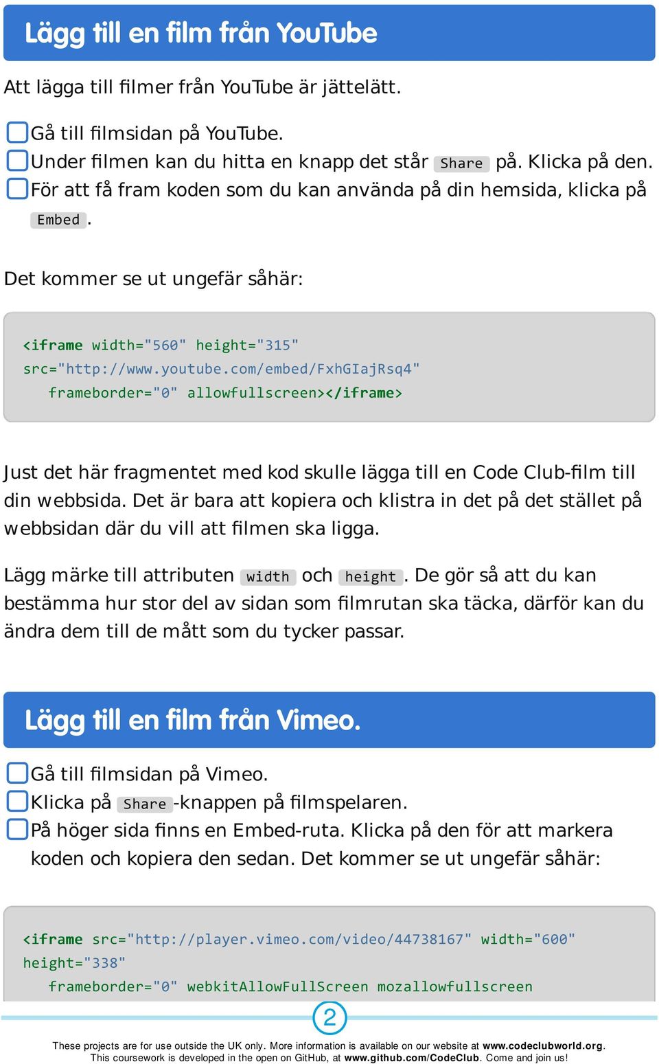 com/embed/fxhgiajrsq4" frameborder="0" allowfullscreen></iframe> Just det här fragmentet med kod skulle lägga till en Code Club-film till din webbsida.