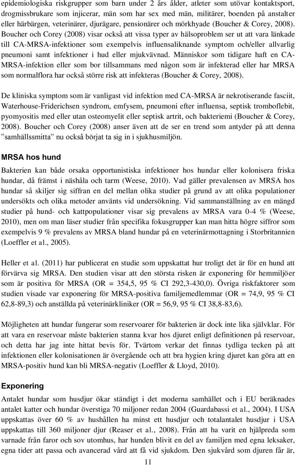 Boucher och Corey (2008) visar också att vissa typer av hälsoproblem ser ut att vara länkade till CA-MRSA-infektioner som exempelvis influensaliknande symptom och/eller allvarlig pneumoni samt