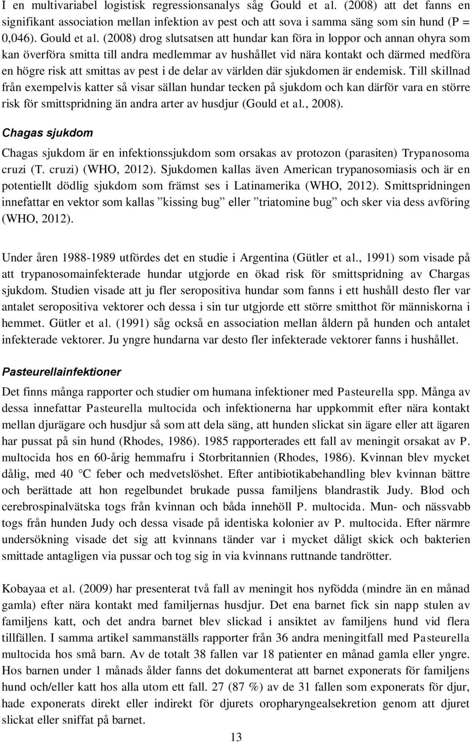 (2008) drog slutsatsen att hundar kan föra in loppor och annan ohyra som kan överföra smitta till andra medlemmar av hushållet vid nära kontakt och därmed medföra en högre risk att smittas av pest i