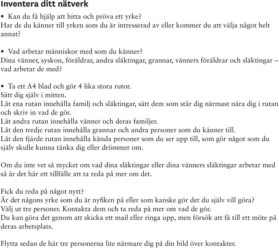 Sätt dig själv i mitten. Låt ena rutan innehålla familj och släktingar, sätt dem som står dig närmast nära dig i rutan och skriv in vad de gör. Låt andra rutan innehålla vänner och deras familjer.