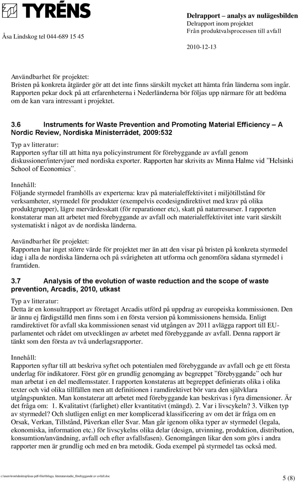 6 Instruments for Waste Prevention and Promoting Material Efficiency A Nordic Review, Nordiska Ministerrådet, 2009:532 Rapporten syftar till att hitta nya policyinstrument för förebyggande av avfall