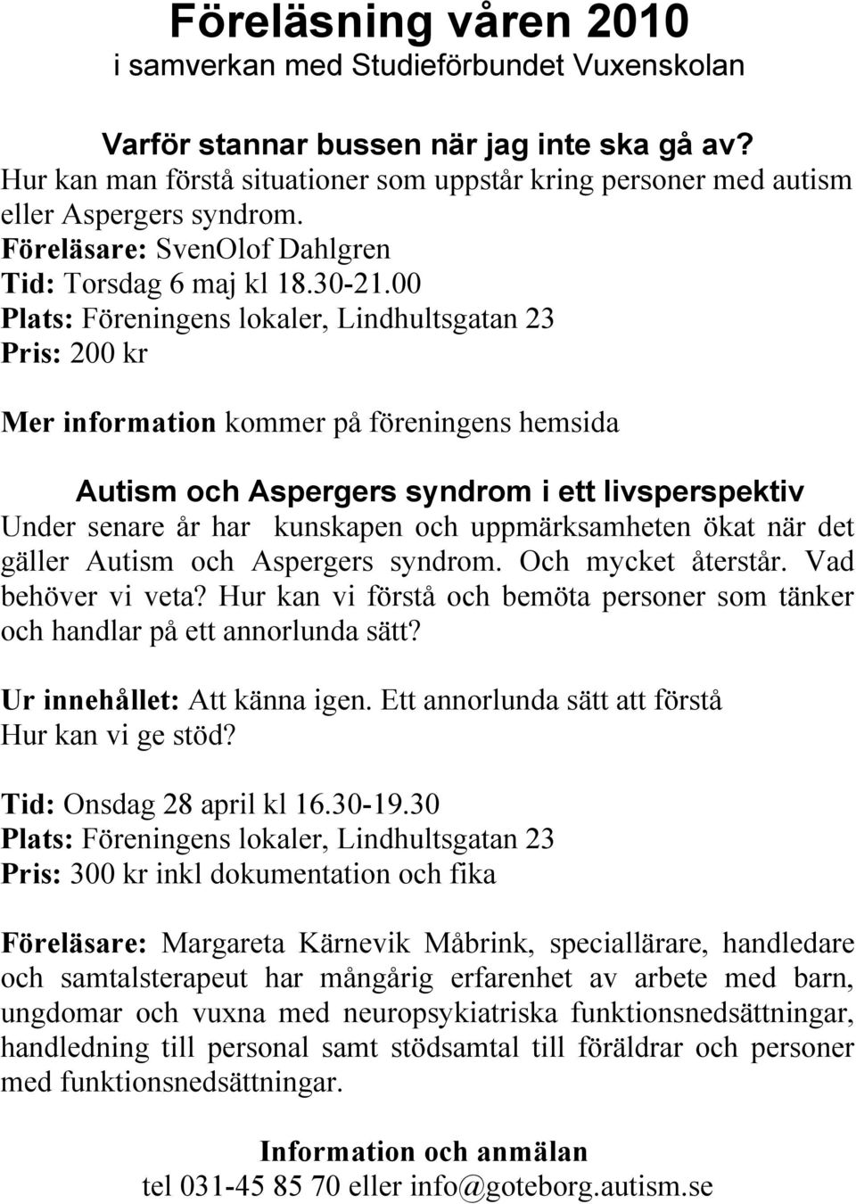 00 Plats: Föreningens lokaler, Lindhultsgatan 23 Pris: 200 kr Mer information kommer på föreningens hemsida Autism och Aspergers syndrom i ett livsperspektiv Under senare år har kunskapen och