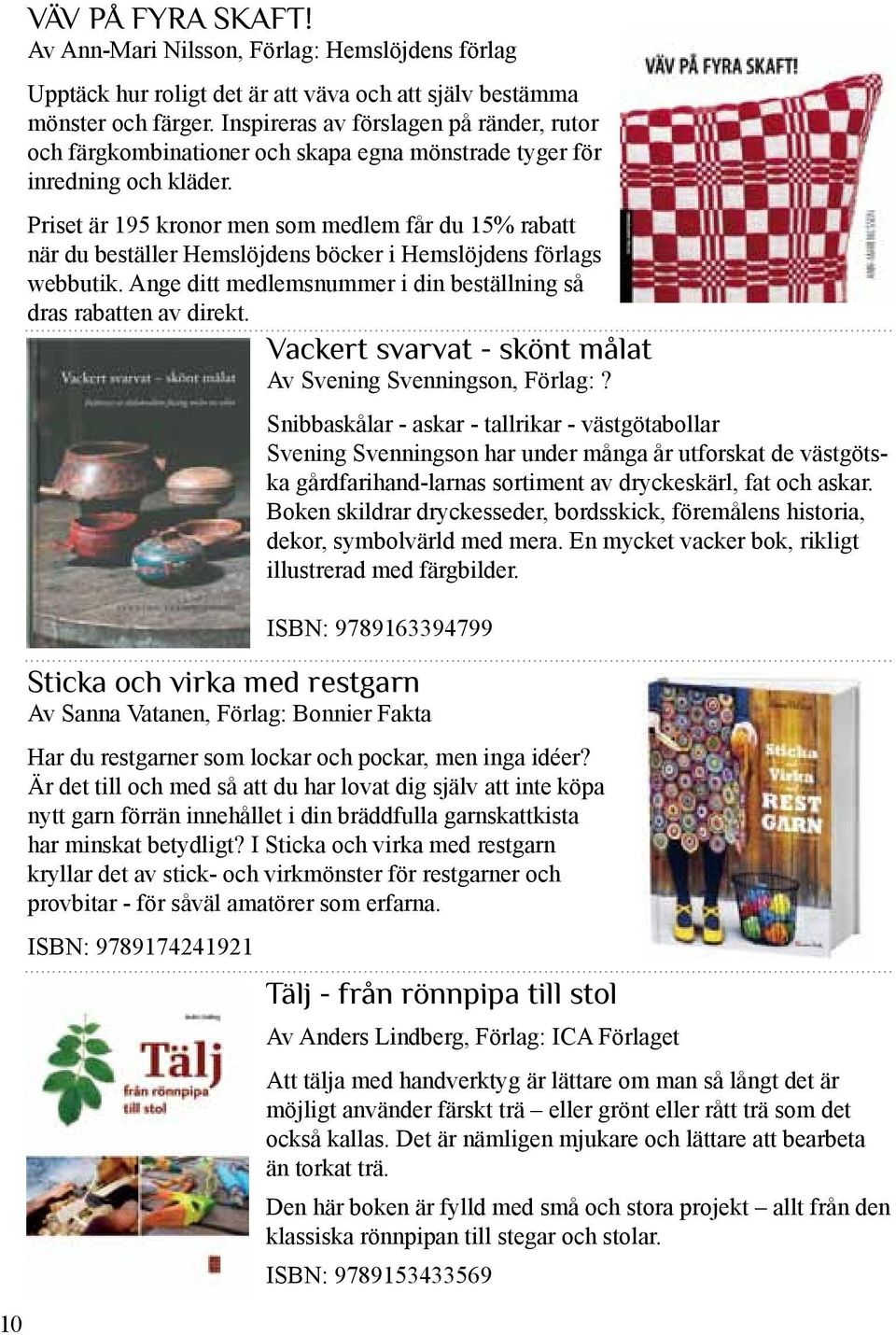 Priset är 195 kronor men som medlem får du 15% rabatt när du beställer Hemslöjdens böcker i Hemslöjdens förlags webbutik. Ange ditt medlemsnummer i din beställning så dras rabatten av direkt.