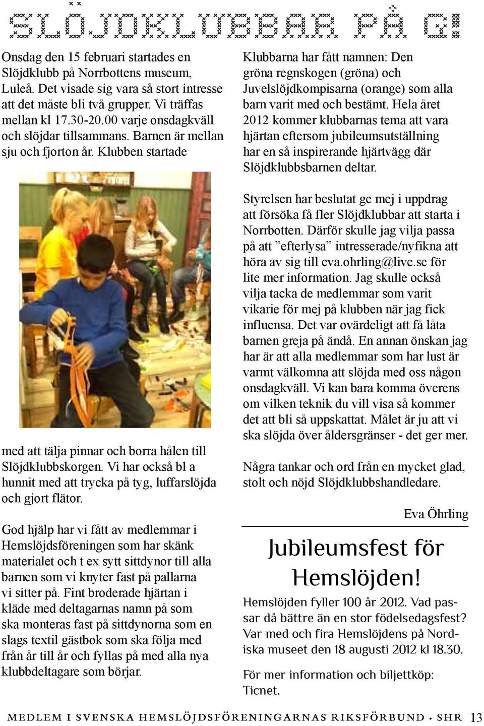 Klubben startade Klubbarna har fått namnen: Den gröna regnskogen (gröna) och Juvelslöjdkompisarna (orange) som alla barn varit med och bestämt.
