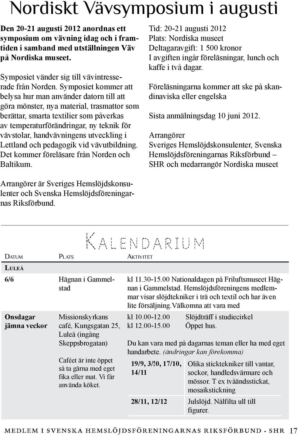 Symposiet kommer att belysa hur man använder datorn till att göra mönster, nya material, trasmattor som berättar, smarta textilier som påverkas av temperaturförändringar, ny teknik för vävstolar,