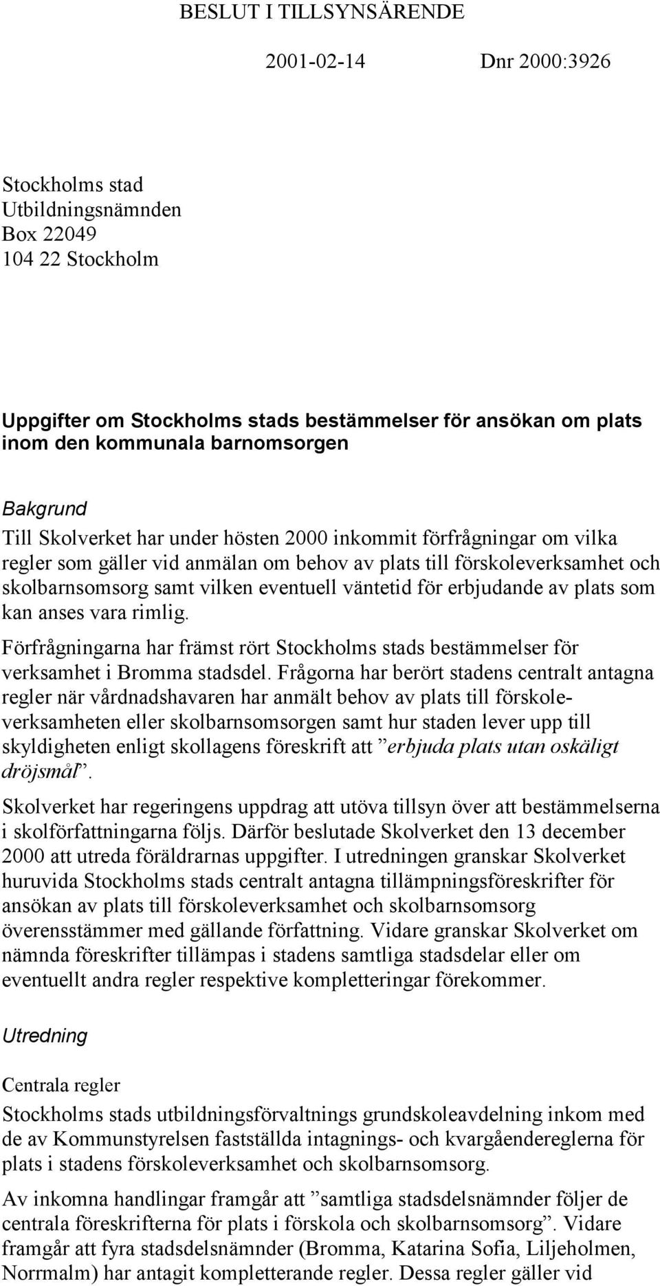 erbjudande av plats som kan anses vara rimlig. Förfrågningarna har främst rört Stockholms stads bestämmelser för verksamhet i Bromma stadsdel.