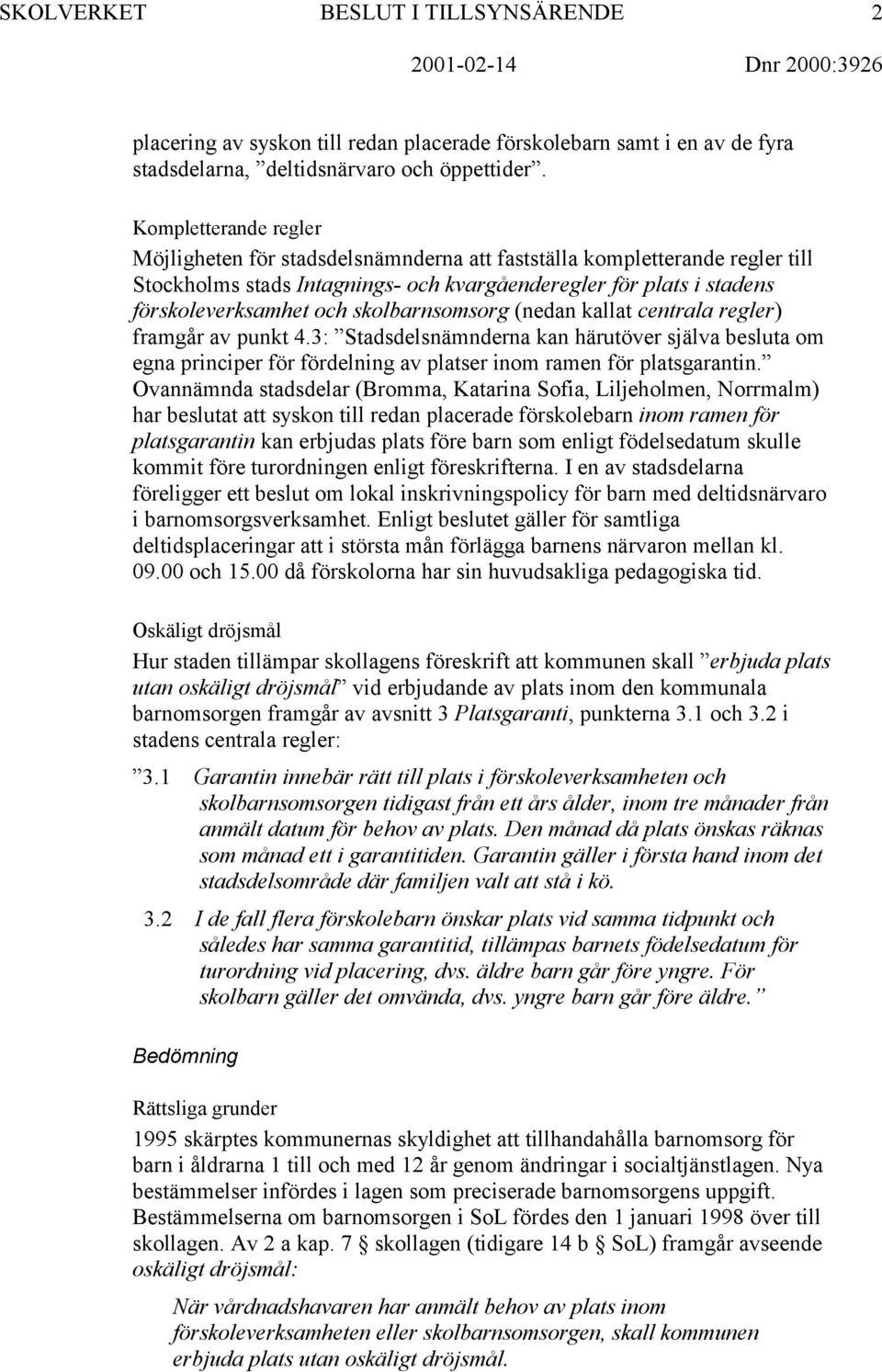 skolbarnsomsorg (nedan kallat centrala regler) framgår av punkt 4.3: Stadsdelsnämnderna kan härutöver själva besluta om egna principer för fördelning av platser inom ramen för platsgarantin.