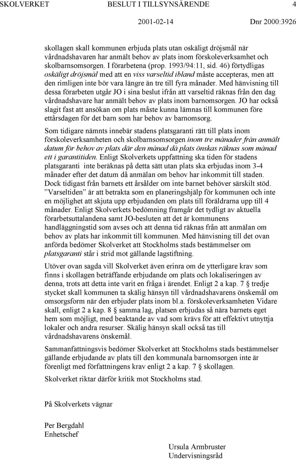 Med hänvisning till dessa förarbeten utgår JO i sina beslut ifrån att varseltid räknas från den dag vårdnadshavare har anmält behov av plats inom barnomsorgen.