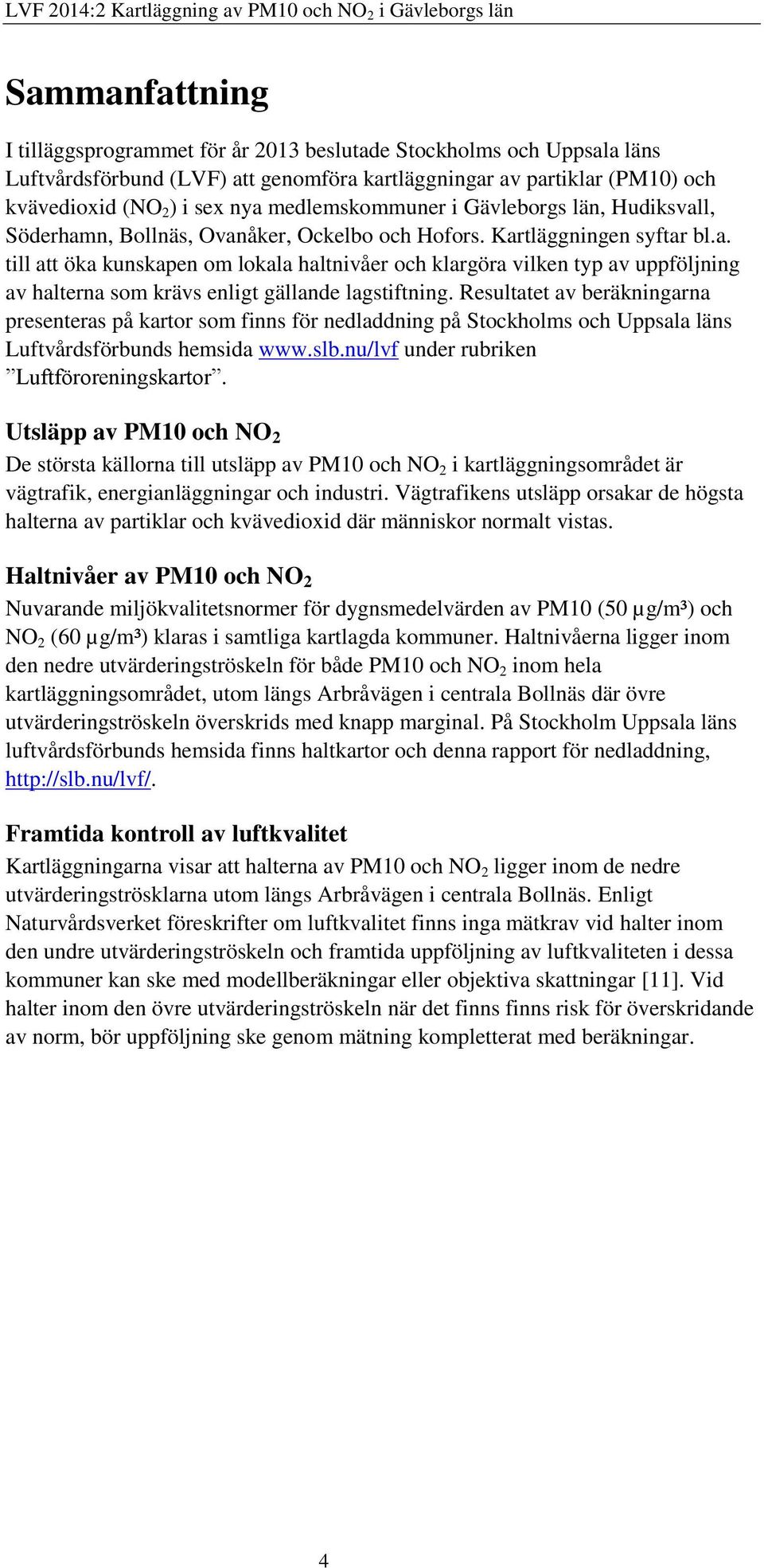 Resultatet av beräkningarna presenteras på kartor som finns för nedladdning på Stockholms och Uppsala läns Luftvårdsförbunds hemsida www.slb.nu/lvf under rubriken Luftföroreningskartor.