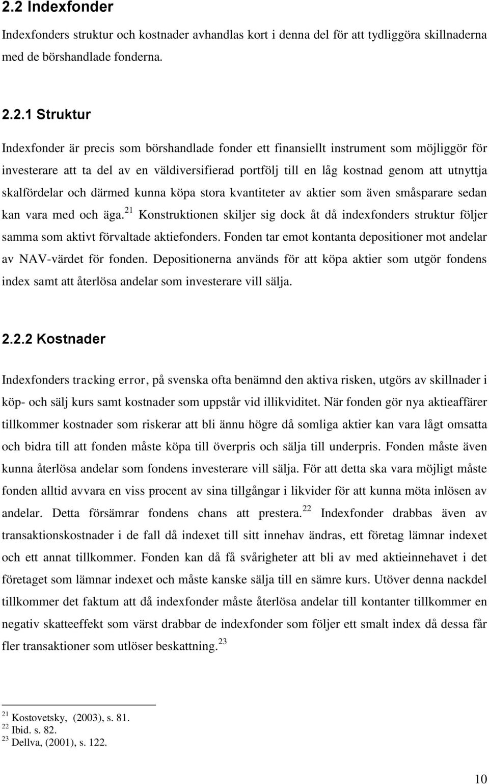 av aktier som även småsparare sedan kan vara med och äga. 21 Konstruktionen skiljer sig dock åt då indexfonders struktur följer samma som aktivt förvaltade aktiefonders.