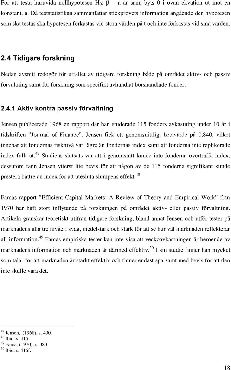 4 Tidigare forskning Nedan avsnitt redogör för utfallet av tidigare forskning både på området aktiv- och passiv förvaltning samt för forskning som specifikt avhandlat börshandlade fonder. 2.4.1 Aktiv kontra passiv förvaltning Jensen publicerade 1968 en rapport där han studerade 115 fonders avkastning under 10 år i tidskriften Journal of Finance.