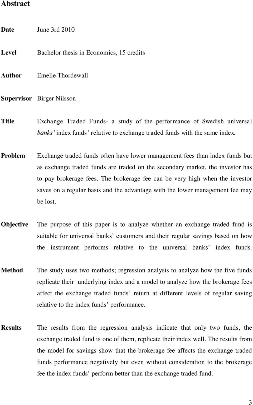 Problem Exchange traded funds often have lower management fees than index funds but as exchange traded funds are traded on the secondary market, the investor has to pay brokerage fees.