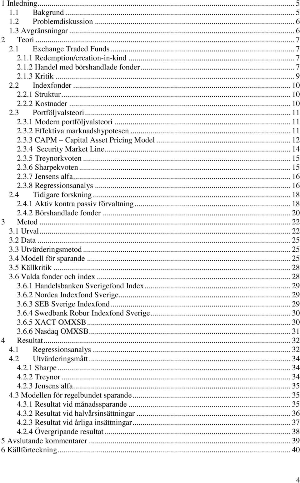 .. 12 2.3.4 Security Market Line... 14 2.3.5 Treynorkvoten... 15 2.3.6 Sharpekvoten... 15 2.3.7 Jensens alfa... 16 2.3.8 Regressionsanalys... 16 2.4 Tidigare forskning... 18 2.4.1 Aktiv kontra passiv förvaltning.