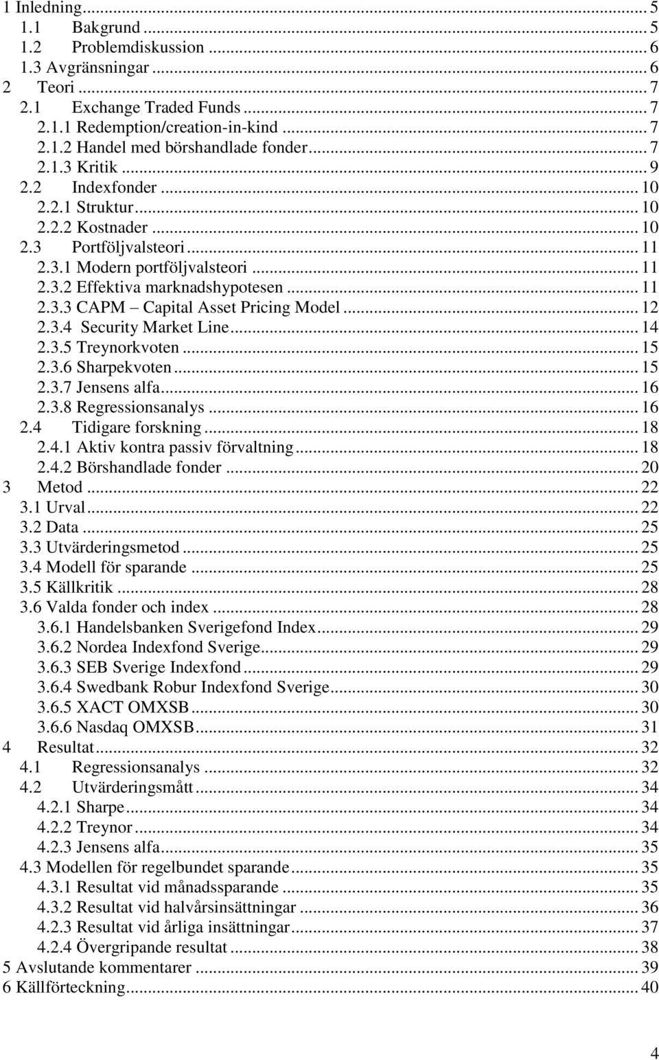 .. 12 2.3.4 Security Market Line... 14 2.3.5 Treynorkvoten... 15 2.3.6 Sharpekvoten... 15 2.3.7 Jensens alfa... 16 2.3.8 Regressionsanalys... 16 2.4 Tidigare forskning... 18 2.4.1 Aktiv kontra passiv förvaltning.