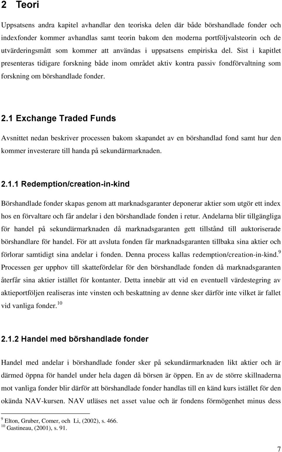 1 Exchange Traded Funds Avsnittet nedan beskriver processen bakom skapandet av en börshandlad fond samt hur den kommer investerare till handa på sekundärmarknaden. 2.1.1 Redemption/creation-in-kind Börshandlade fonder skapas genom att marknadsgaranter deponerar aktier som utgör ett index hos en förvaltare och får andelar i den börshandlade fonden i retur.