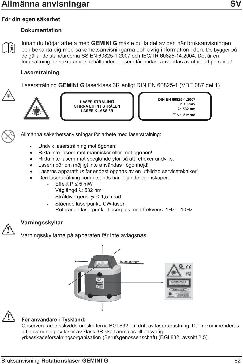 Lasern får endast användas av utbildad personal! Laserstrålning Laserstrålning GEMINI G laserklass 3R enligt DIN EN 60825-1 (VDE 087 del 1).