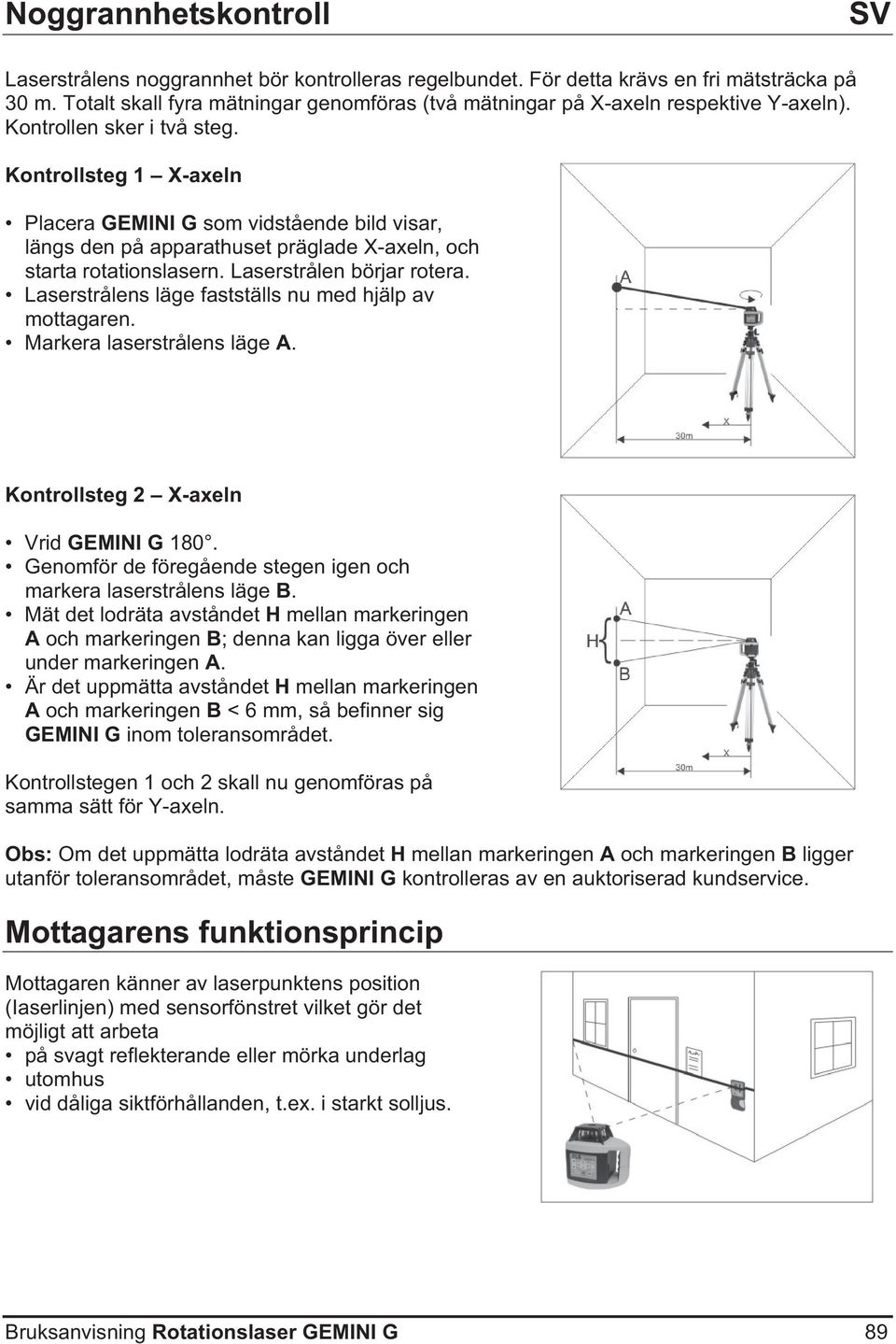 Kontrollsteg 1 X-axeln Placera GEMINI G som vidstående bild visar, längs den på apparathuset präglade X-axeln, och starta rotationslasern. Laserstrålen börjar rotera.