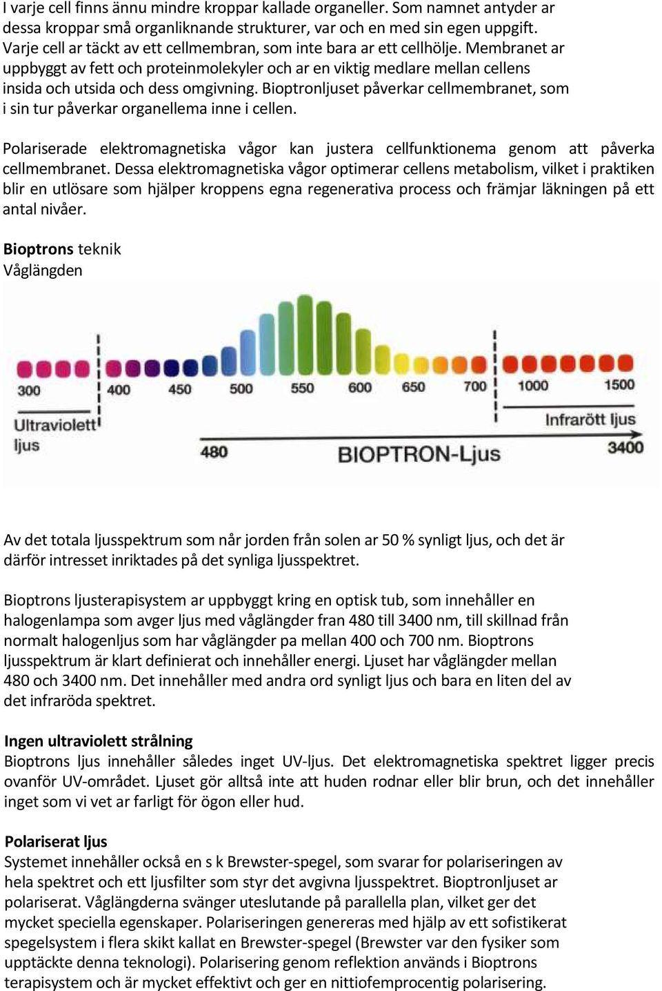 Bioptronljuset påverkar cellmembranet, som i sin tur påverkar organellema inne i cellen. Polariserade elektromagnetiska vågor kan justera cellfunktionema genom att påverka cellmembranet.