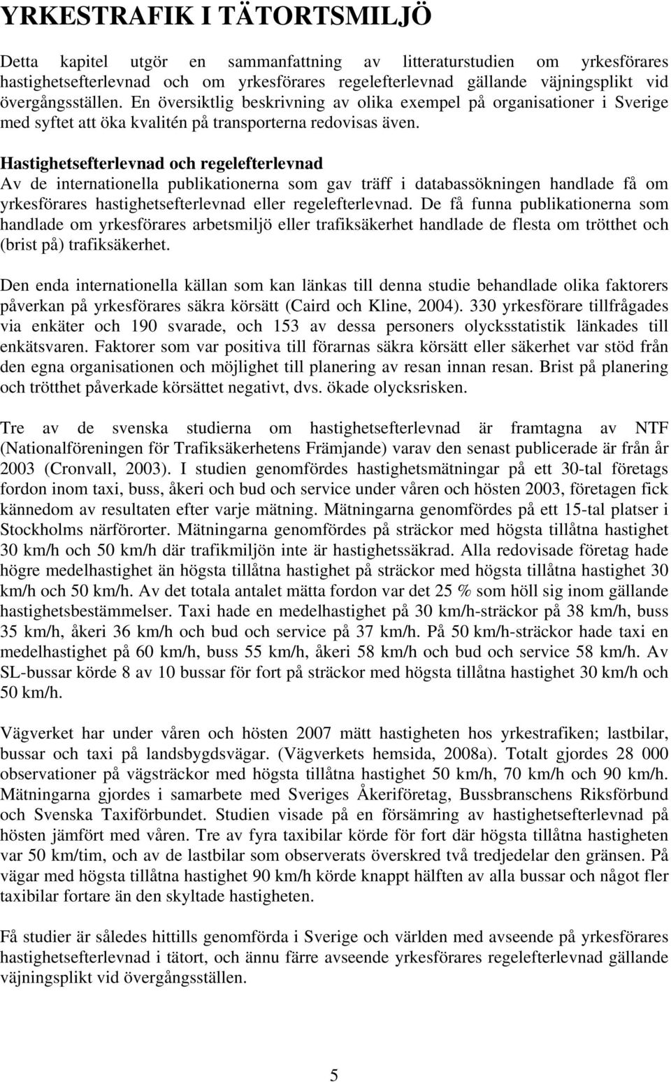 Hastighetsefterlevnad och regelefterlevnad Av de internationella publikationerna som gav träff i databassökningen handlade få om yrkesförares hastighetsefterlevnad eller regelefterlevnad.