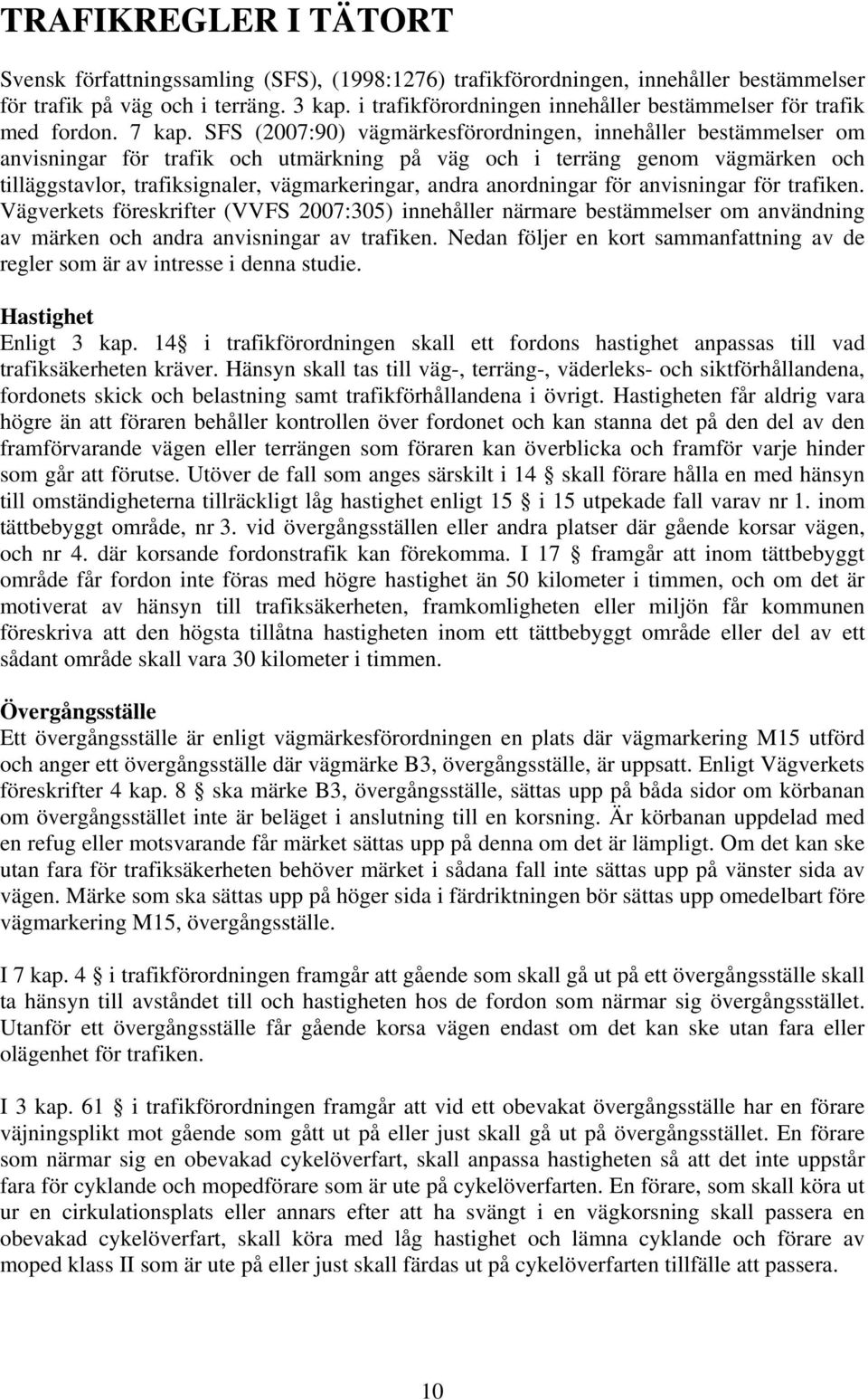 SFS (2007:90) vägmärkesförordningen, innehåller bestämmelser om anvisningar för trafik och utmärkning på väg och i terräng genom vägmärken och tilläggstavlor, trafiksignaler, vägmarkeringar, andra