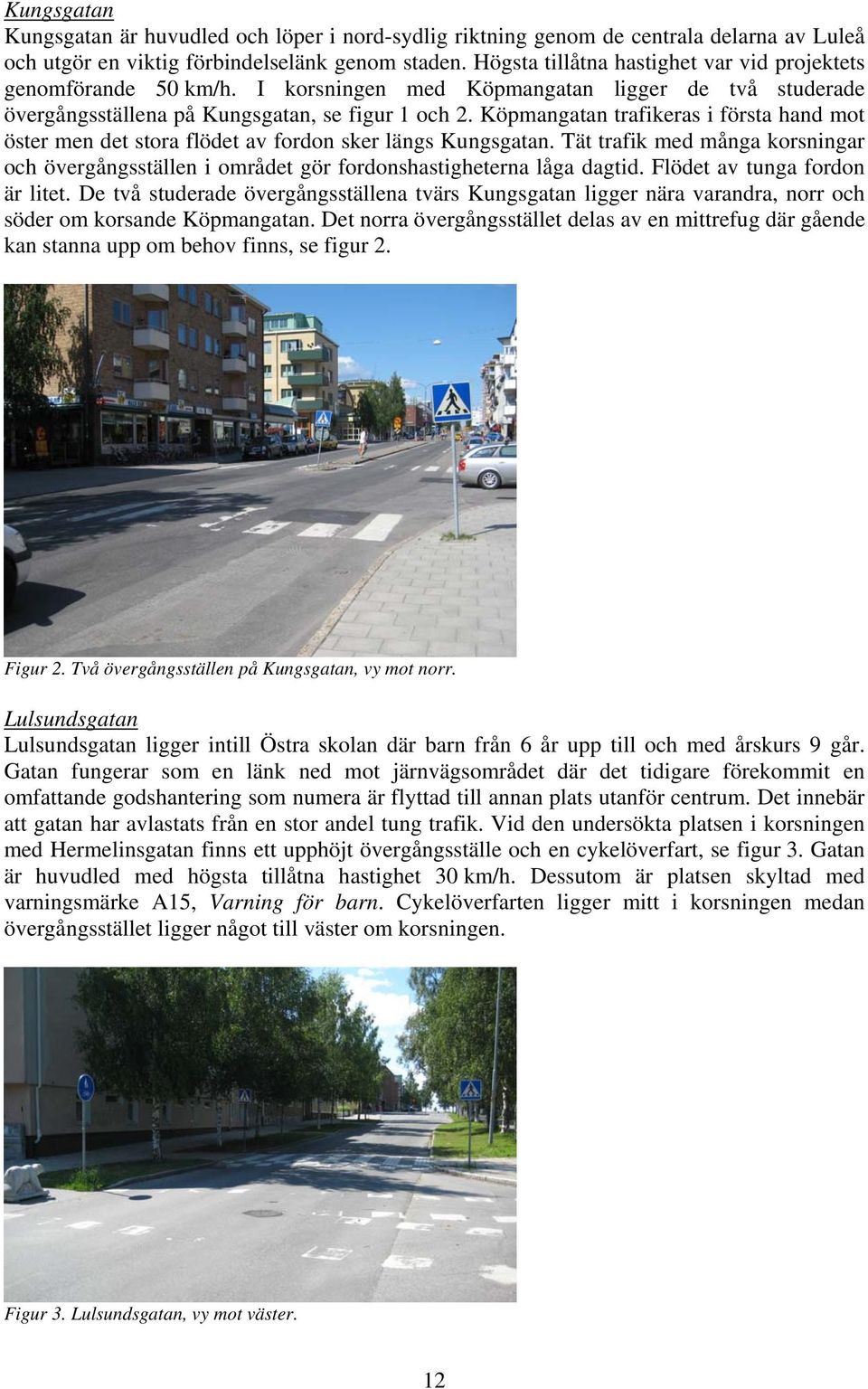 Köpmangatan trafikeras i första hand mot öster men det stora flödet av fordon sker längs Kungsgatan.