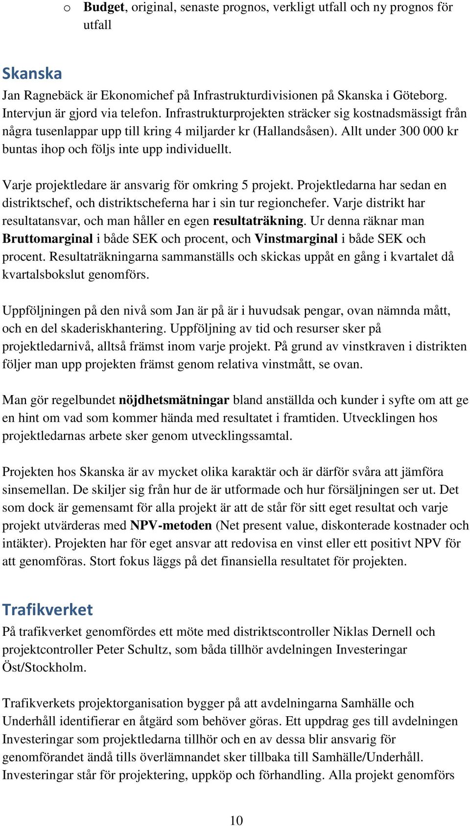 Varje projektledare är ansvarig för omkring 5 projekt. Projektledarna har sedan en distriktschef, och distriktscheferna har i sin tur regionchefer.