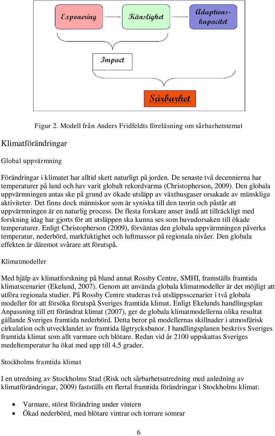 Den globala uppvärmningen antas ske på grund av ökade utsläpp av växthusgaser orsakade av mänskliga aktiviteter.