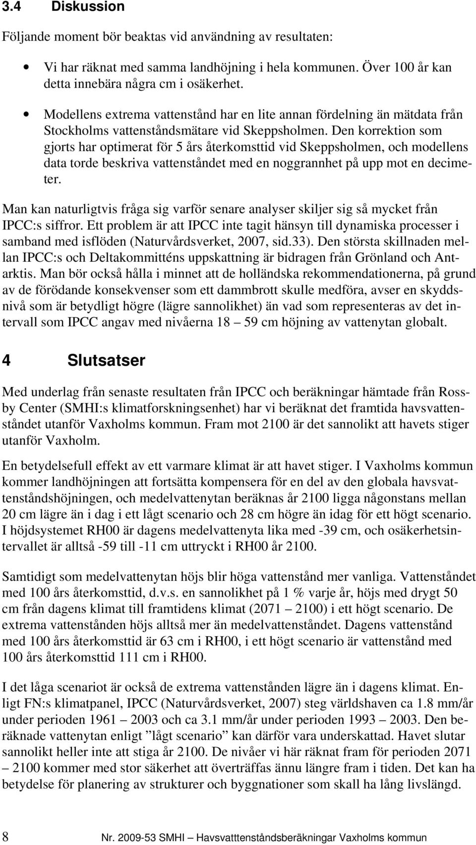 Den korrektion som gjorts har optimerat för 5 års återkomsttid vid Skeppsholmen, och modellens data torde beskriva vattenståndet med en noggrannhet på upp mot en decimeter.