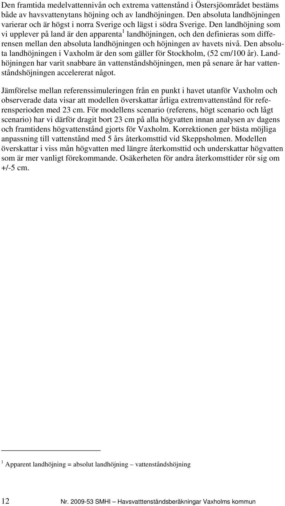 Den landhöjning som vi upplever på land är den apparenta 1 landhöjningen, och den definieras som differensen mellan den absoluta landhöjningen och höjningen av havets nivå.