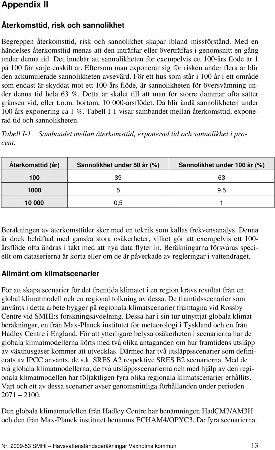 Det innebär att sannolikheten för exempelvis ett 100-års flöde är 1 på 100 för varje enskilt år. Eftersom man exponerar sig för risken under flera år blir den ackumulerade sannolikheten avsevärd.