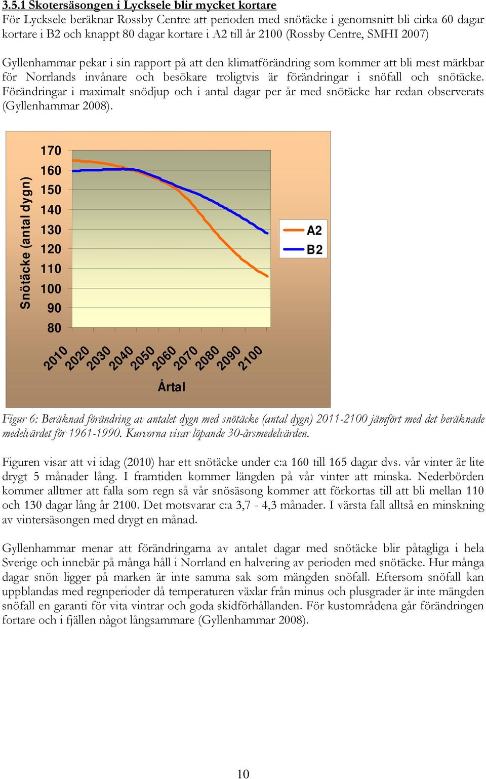 och snötäcke. Förändringar i maximalt snödjup och i antal dagar per år med snötäcke har redan observerats (Gyllenhammar 2008).