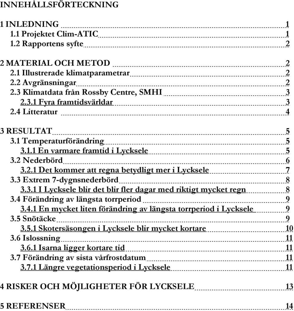 3 Extrem 7-dygnsnederbörd 8 3.3.1 I Lycksele blir det blir fler dagar med riktigt mycket regn 8 3.4 Förändring av längsta torrperiod 9 3.4.1 En mycket liten förändring av längsta torrperiod i Lycksele 9 3.