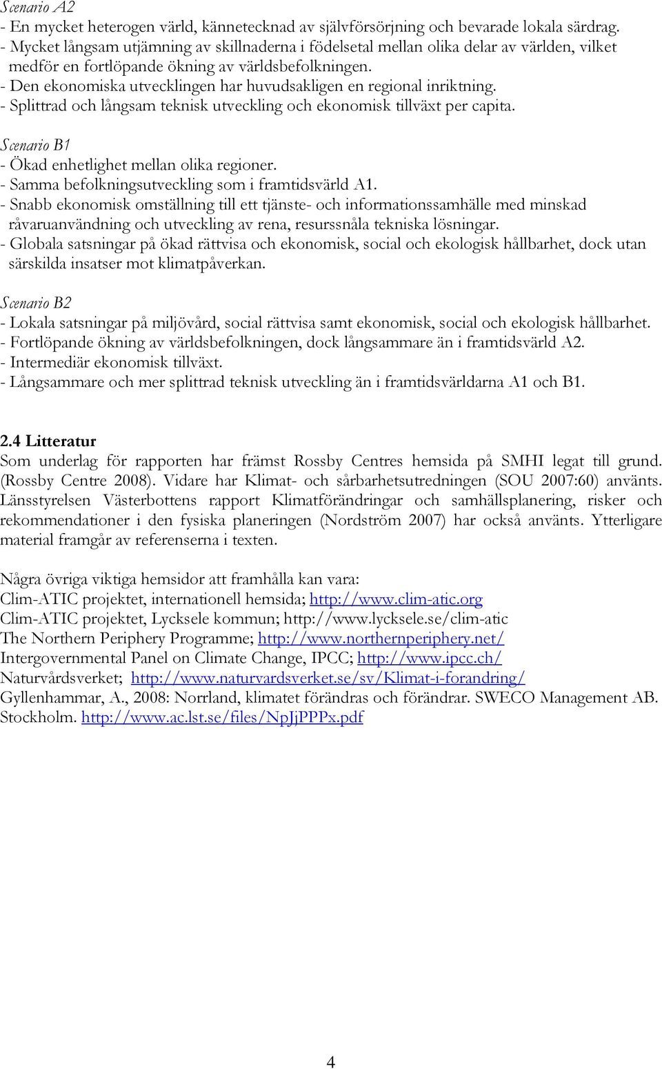 - Den ekonomiska utvecklingen har huvudsakligen en regional inriktning. - Splittrad och långsam teknisk utveckling och ekonomisk tillväxt per capita.