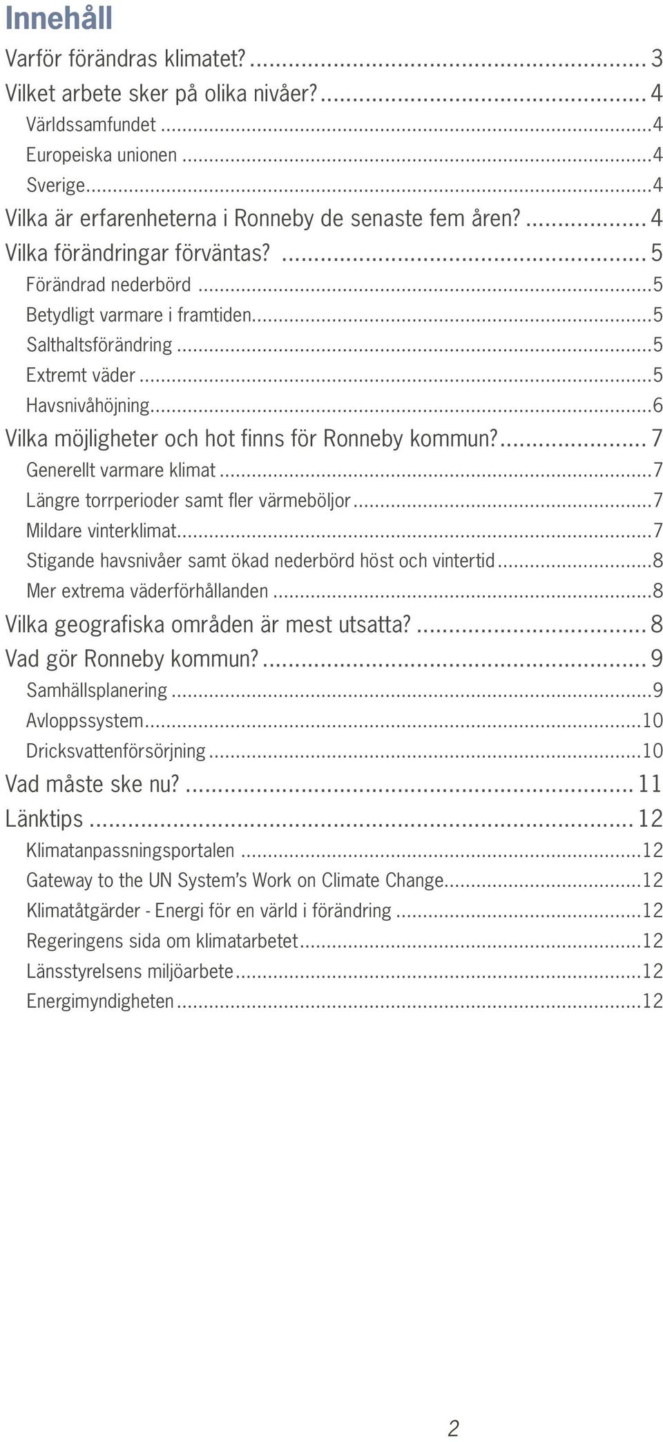 ..6 Vilka möjligheter och hot finns för Ronneby kommun?... 7 Generellt varmare klimat...7 Längre torrperioder samt fler värmeböljor...7 Mildare vinterklimat.