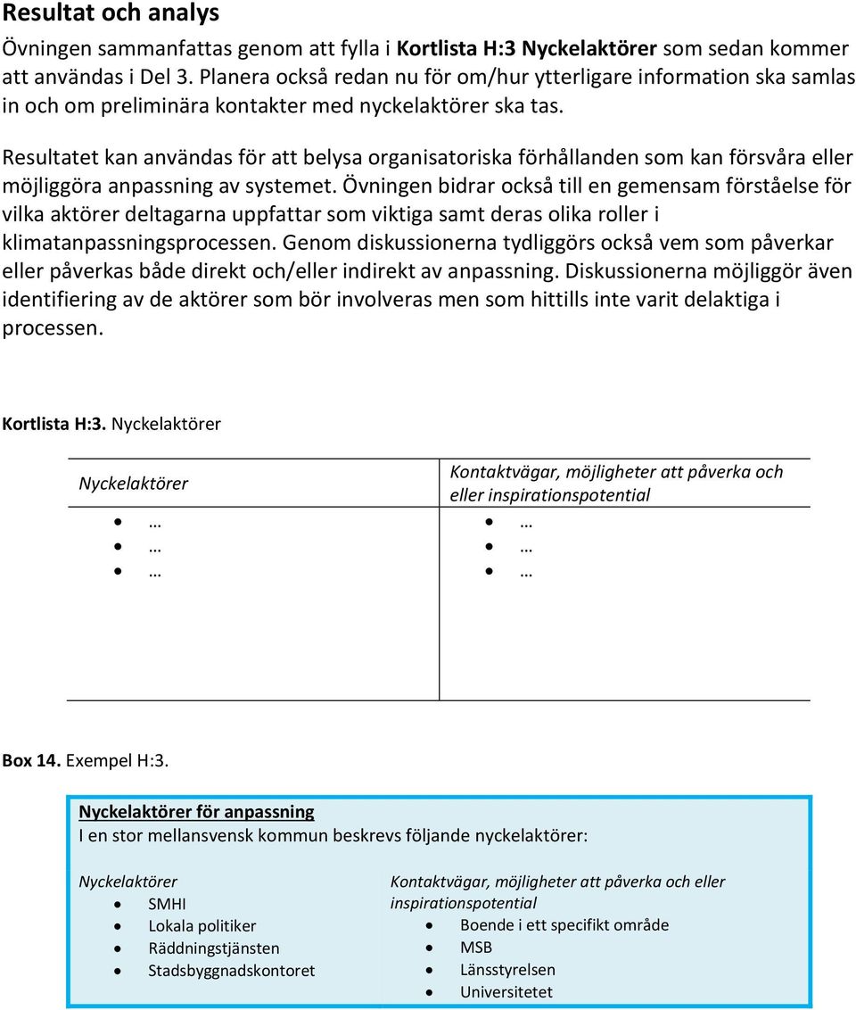 Resultatet kan användas för att belysa organisatoriska förhållanden som kan försvåra eller möjliggöra anpassning av systemet.