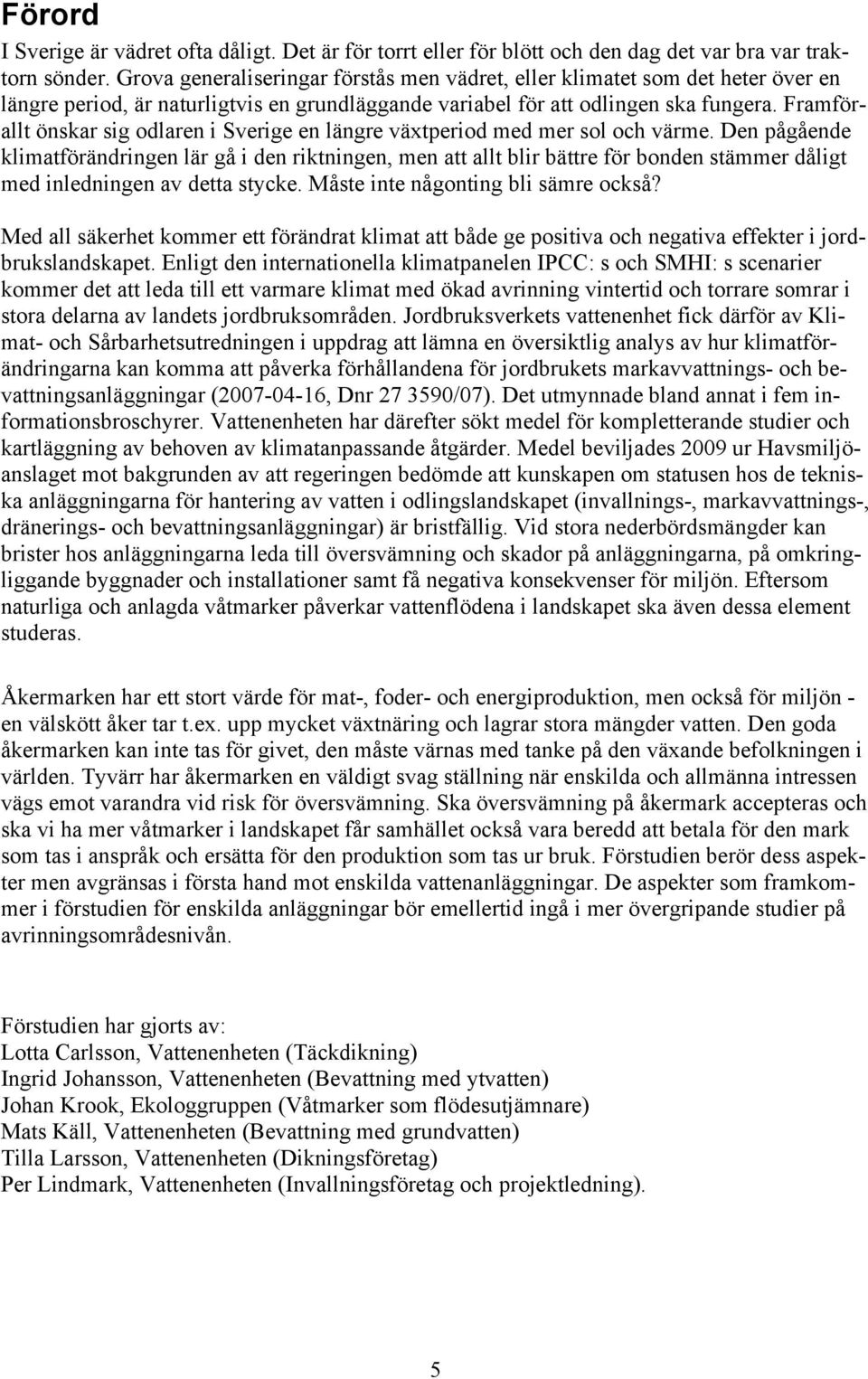 Framförallt önskar sig odlaren i Sverige en längre växtperiod med mer sol och värme.