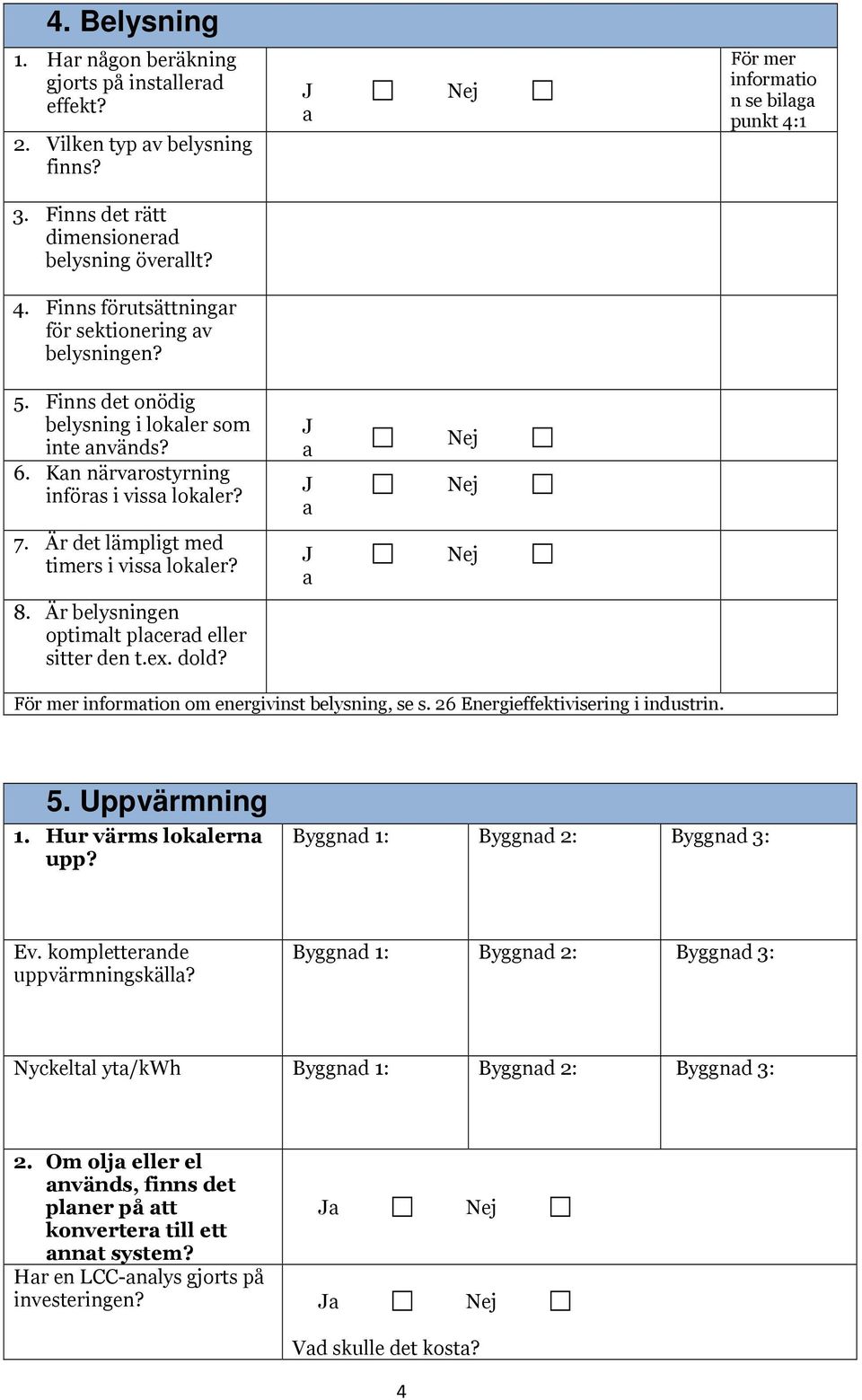 dold? informtion om energivinst belysning, se s. 26 Energieffektivisering i industrin. 5. Uppvärmning 1. Hur värms loklern upp? Byggnd 1: Byggnd 2: Byggnd 3: Ev. kompletternde uppvärmningskäll?