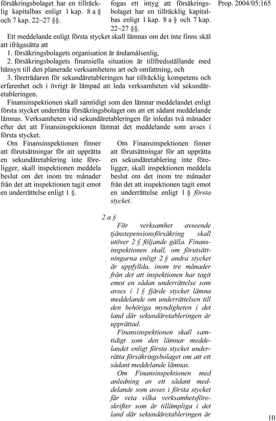 försäkringsbolagets finansiella situation är tillfredsställande med hänsyn till den planerade verksamhetens art och omfattning, och 3.