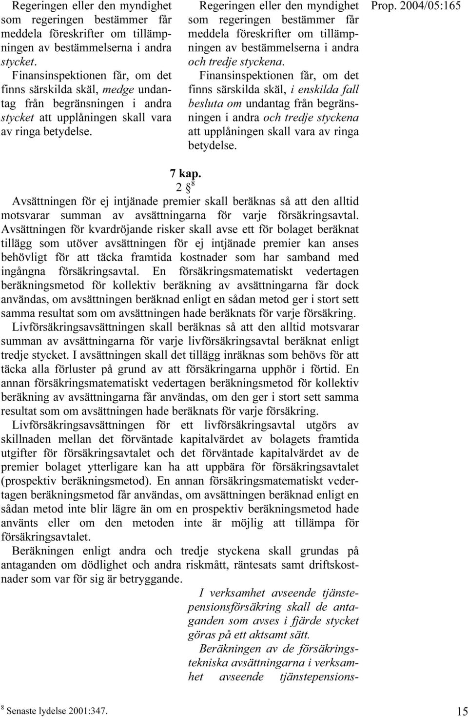 Regeringen eller den myndighet som regeringen bestämmer får meddela föreskrifter om tillämpningen av bestämmelserna i andra och tredje styckena.