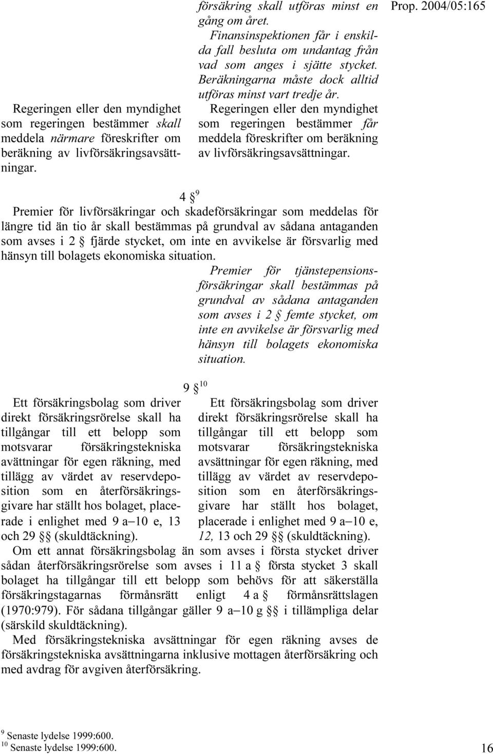 Regeringen eller den myndighet som regeringen bestämmer får meddela föreskrifter om beräkning av livförsäkringsavsättningar.