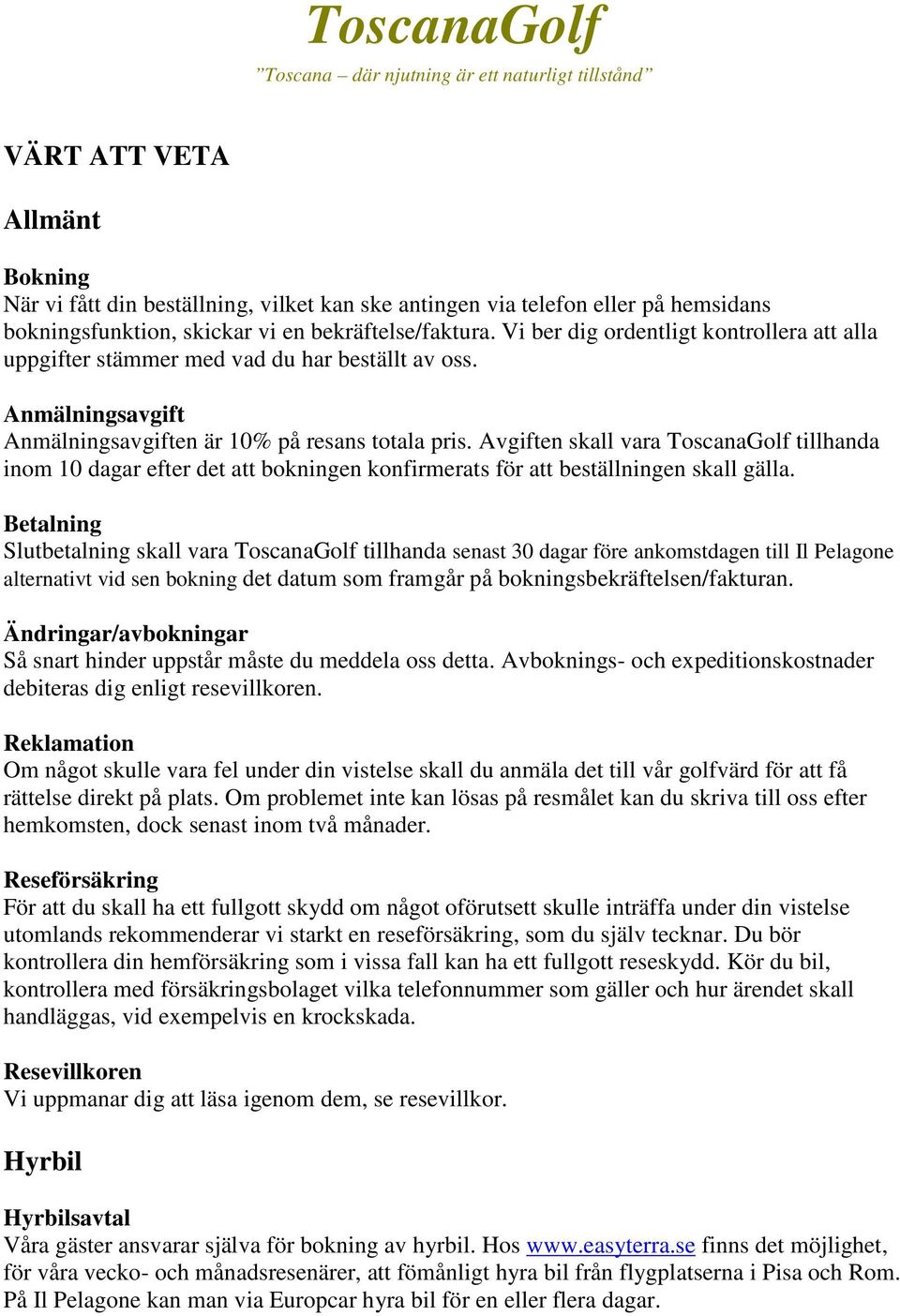 Avgiften skall vara ToscanaGolf tillhanda inom 10 dagar efter det att bokningen konfirmerats för att beställningen skall gälla.